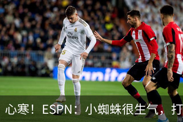 心寒！ESPN：小蜘蛛很生气，打封闭无人在意+1亿报价马竞也不回复